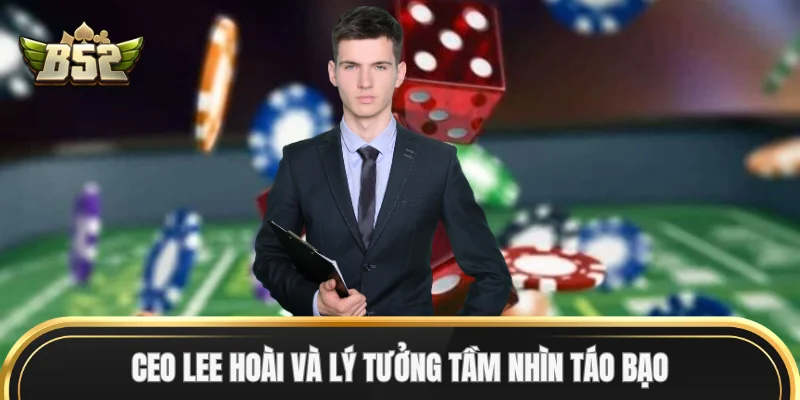 CEO Lee Hoài và lý tưởng tầm nhìn táo bạo