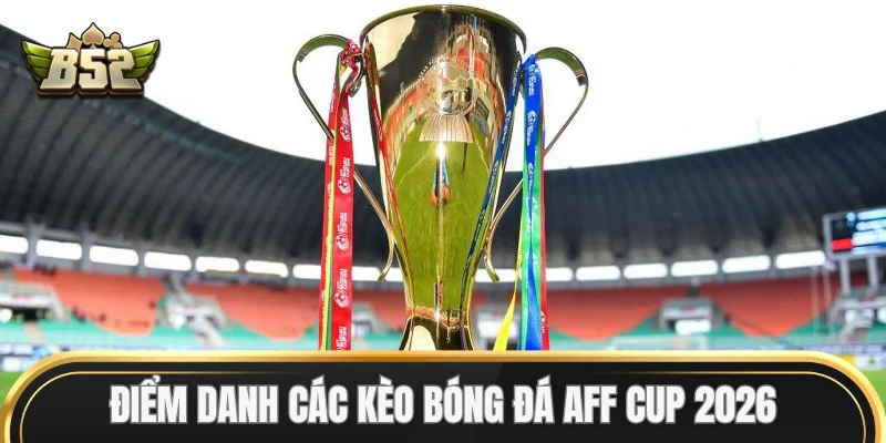 Điểm danh các Kèo Bóng Đá AFF Cup 2026