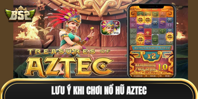 Lưu ý khi chơi Nổ Hũ Aztec
