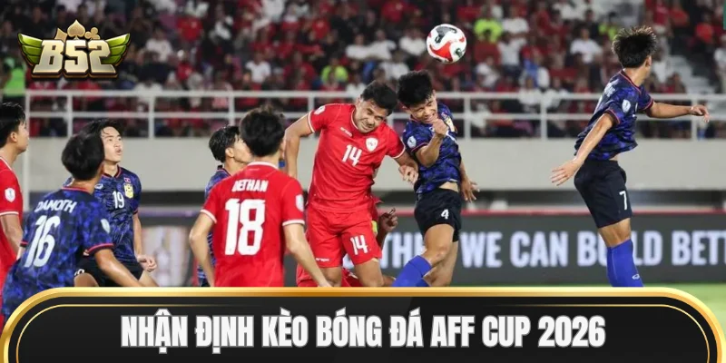 Nhận định Kèo Bóng Đá AFF Cup 2026