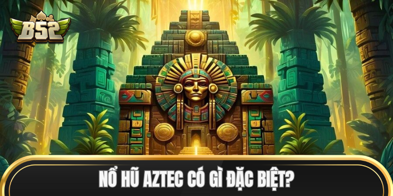 Nổ Hũ Aztec có gì đặc biệt?