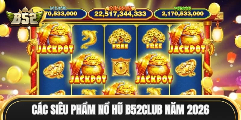 Các siêu phẩm Nổ Hũ B52Club năm 2026