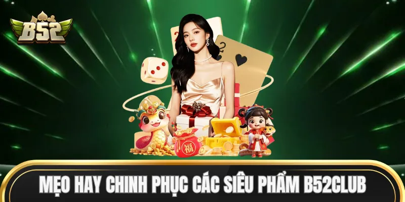 Mẹo hay chinh phục các siêu phẩm B52Club