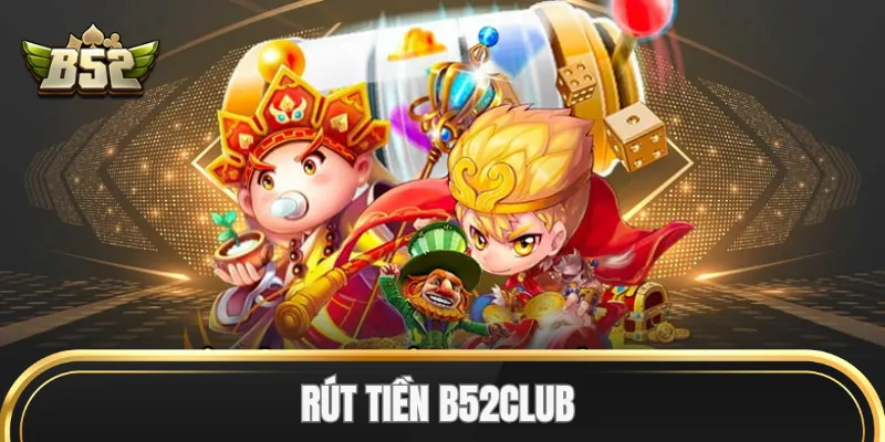 Mẹo Rút Tiền B52Club khi chiến thắng