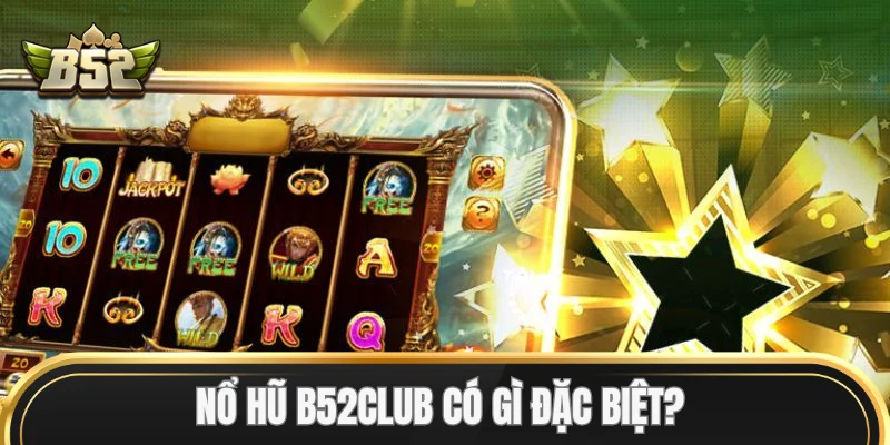 Nổ Hũ B52Club có gì đặc biệt?