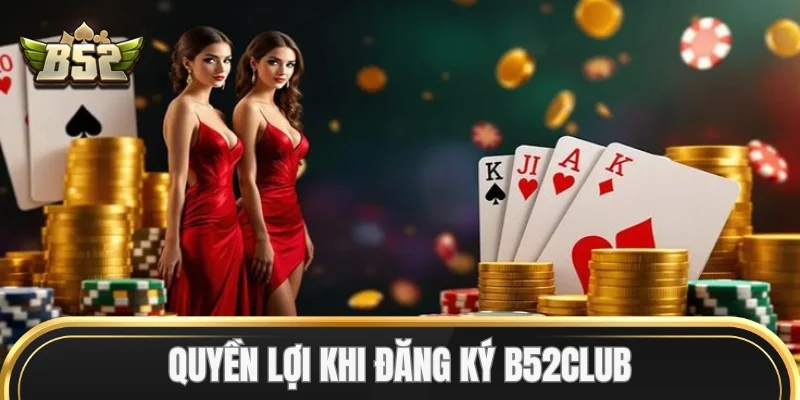 Quyền lợi khi Đăng Ký B52club