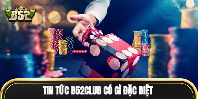 Tin Tức B52Club có gì đặc biệt?