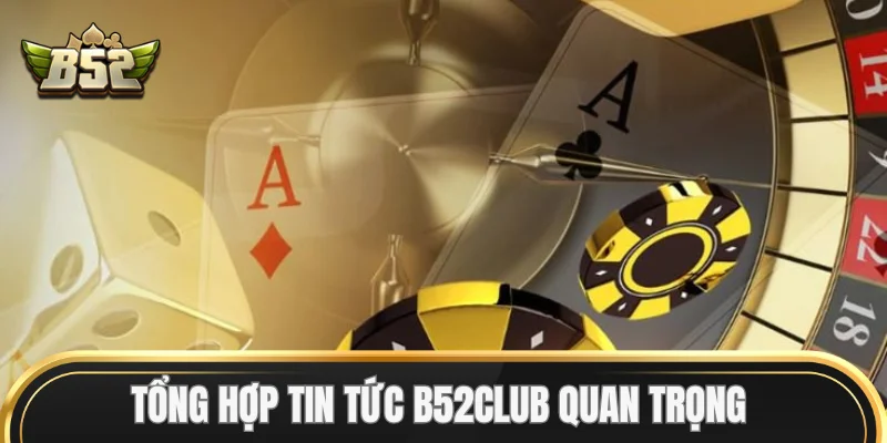 Tổng hợp Tin Tức B52Club quan trọng
