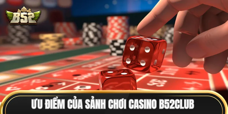 Ưu điểm của sảnh chơi Casino B52Club